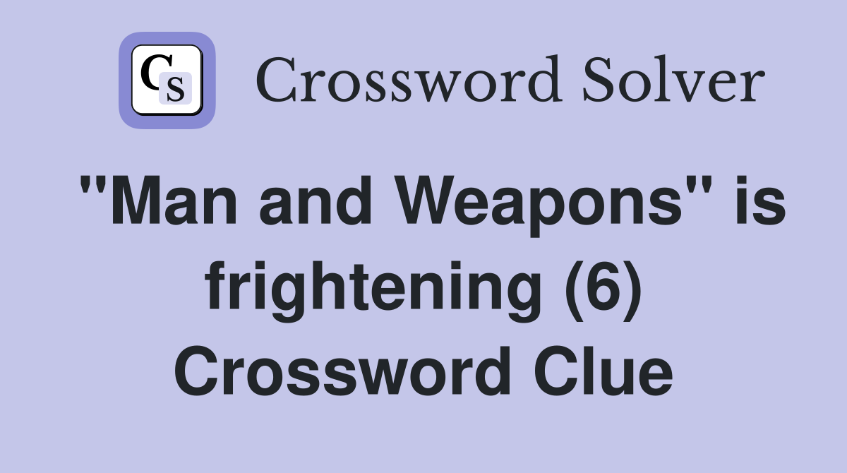 "Man and Weapons" is frightening (6) Crossword Clue