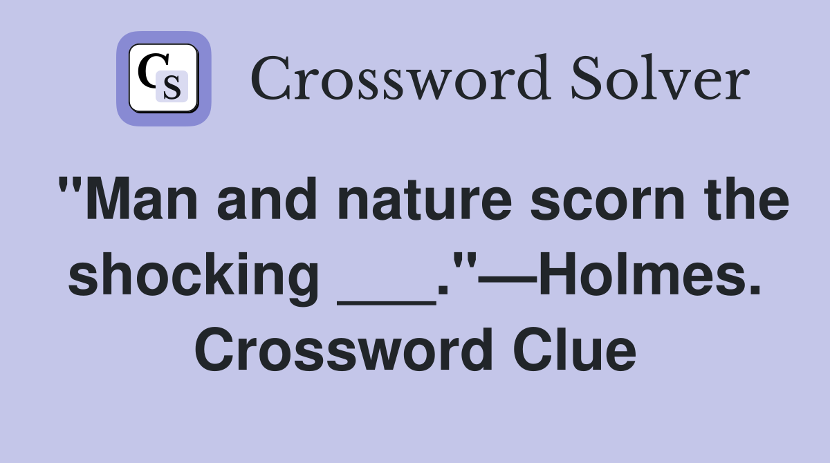 "Man and nature scorn the shocking ___."—Holmes. Crossword Clue