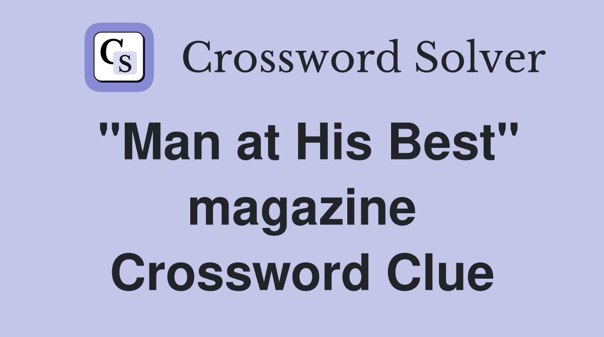 "Man at His Best" magazine Crossword Clue