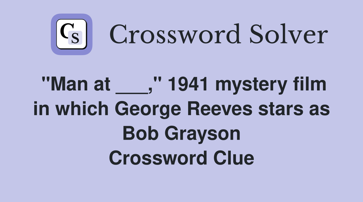 "Man at ___," 1941 mystery film in which George Reeves stars as Bob Grayson Crossword Clue