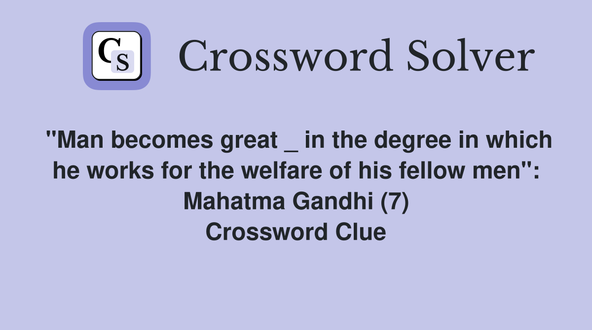 "Man becomes great _ in the degree in which he works for the welfare of his fellow men": Mahatma Gandhi (7) Crossword Clue