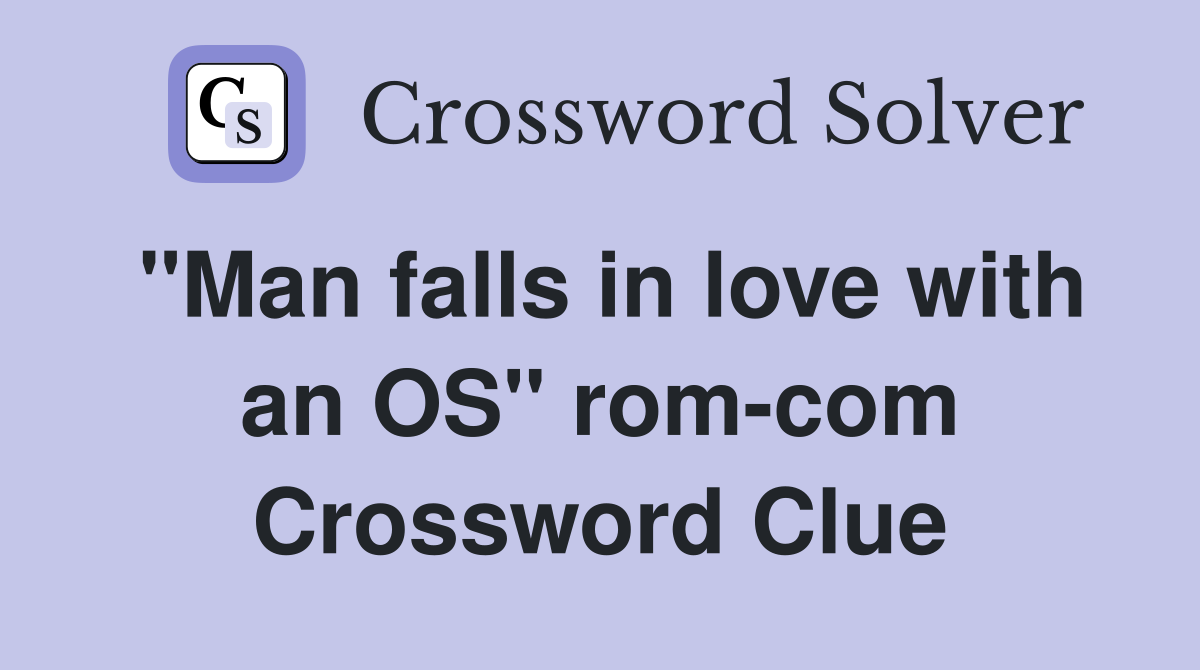 "Man falls in love with an OS" rom-com Crossword Clue