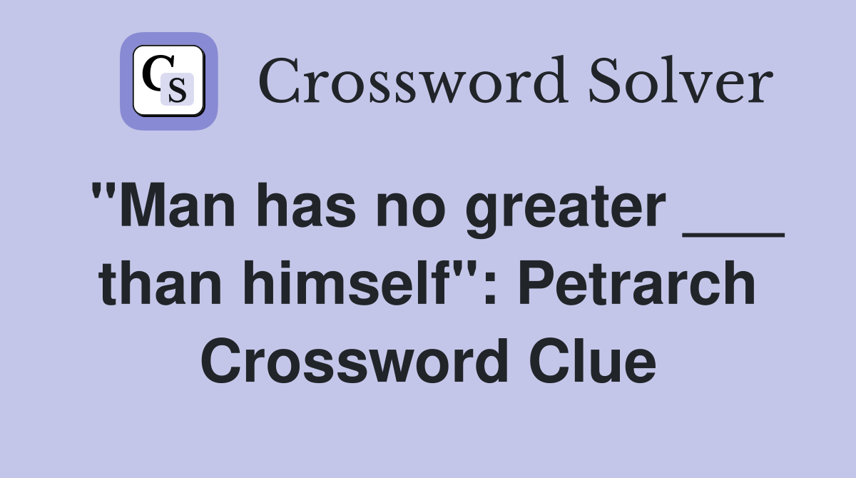 "Man has no greater ___ than himself": Petrarch Crossword Clue