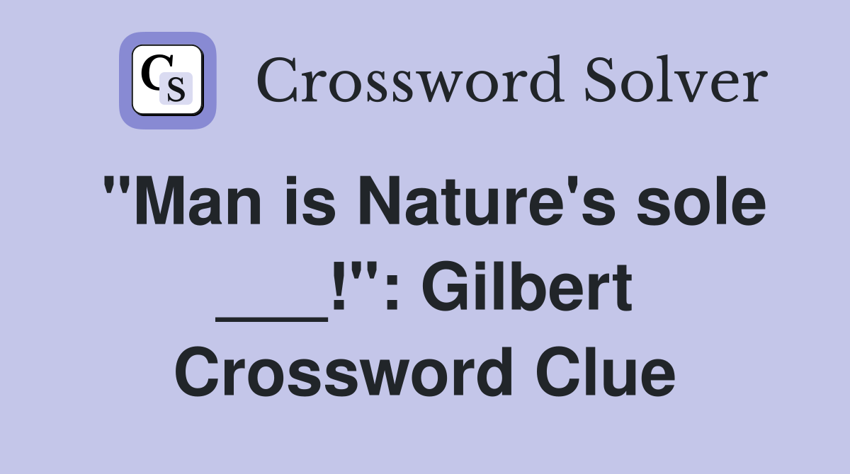 "Man is Nature's sole ___!": Gilbert Crossword Clue