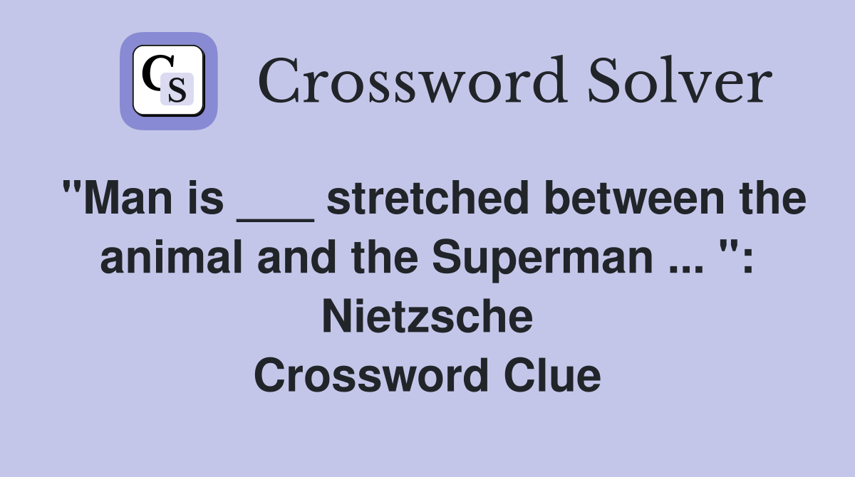 "Man is ___ stretched between the animal and the Superman ... ": Nietzsche Crossword Clue