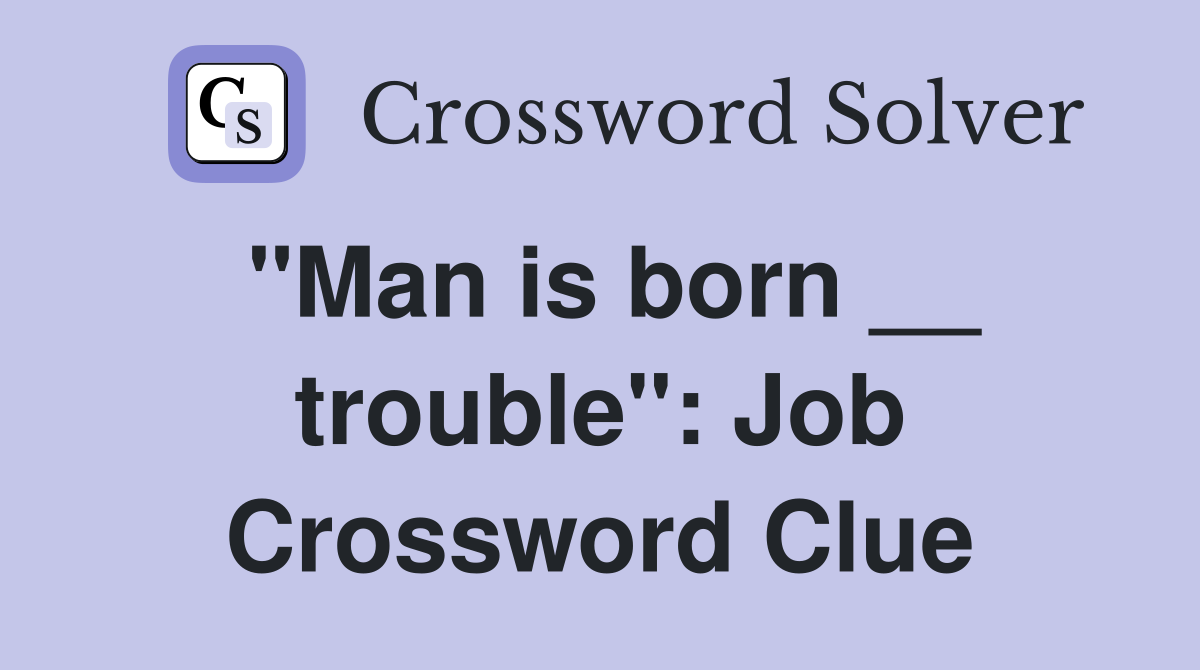 "Man is born __ trouble": Job Crossword Clue