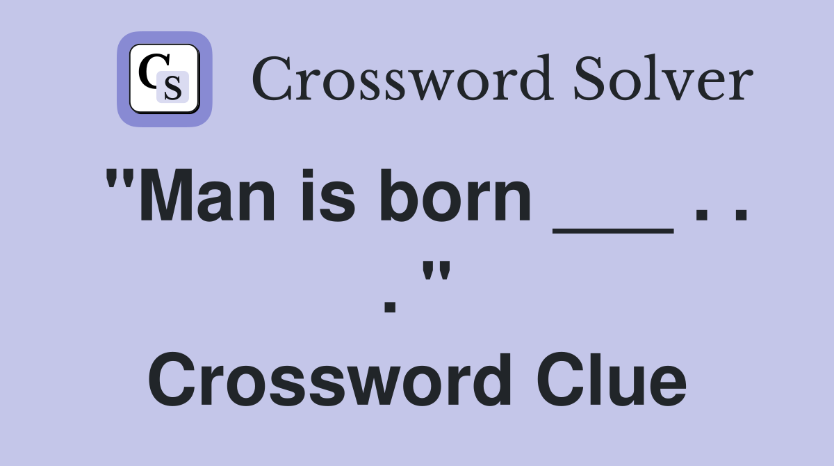 "Man is born ___ . . . " Crossword Clue