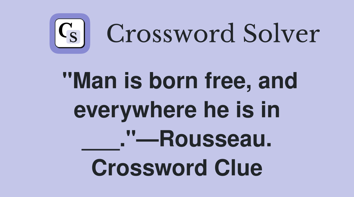 "Man is born free, and everywhere he is in ___."—Rousseau. Crossword Clue