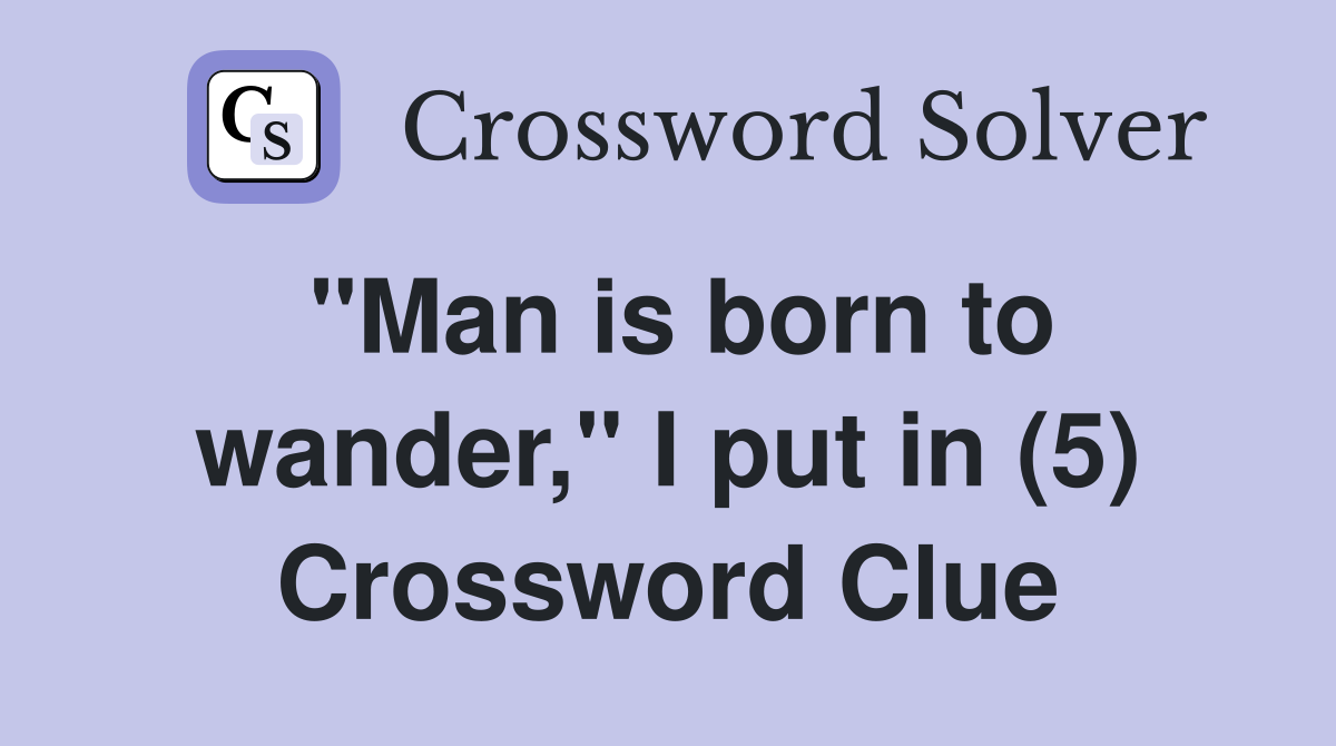 "Man is born to wander," I put in (5) Crossword Clue