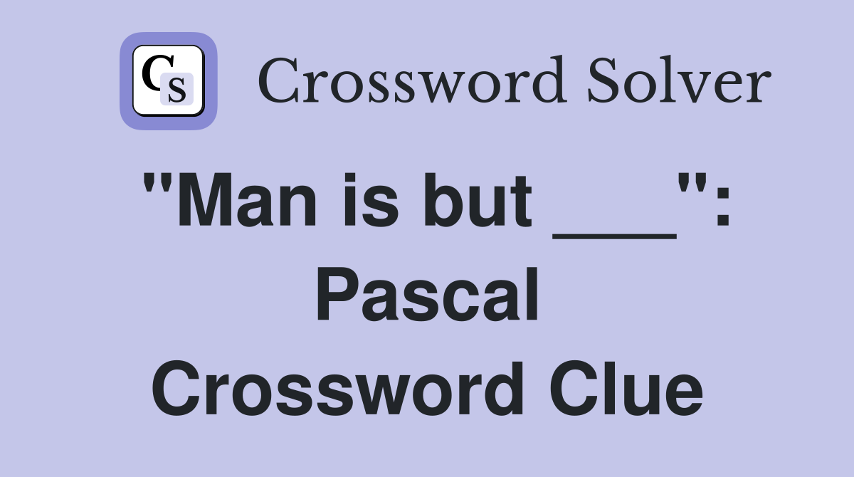 "Man is but ___": Pascal Crossword Clue