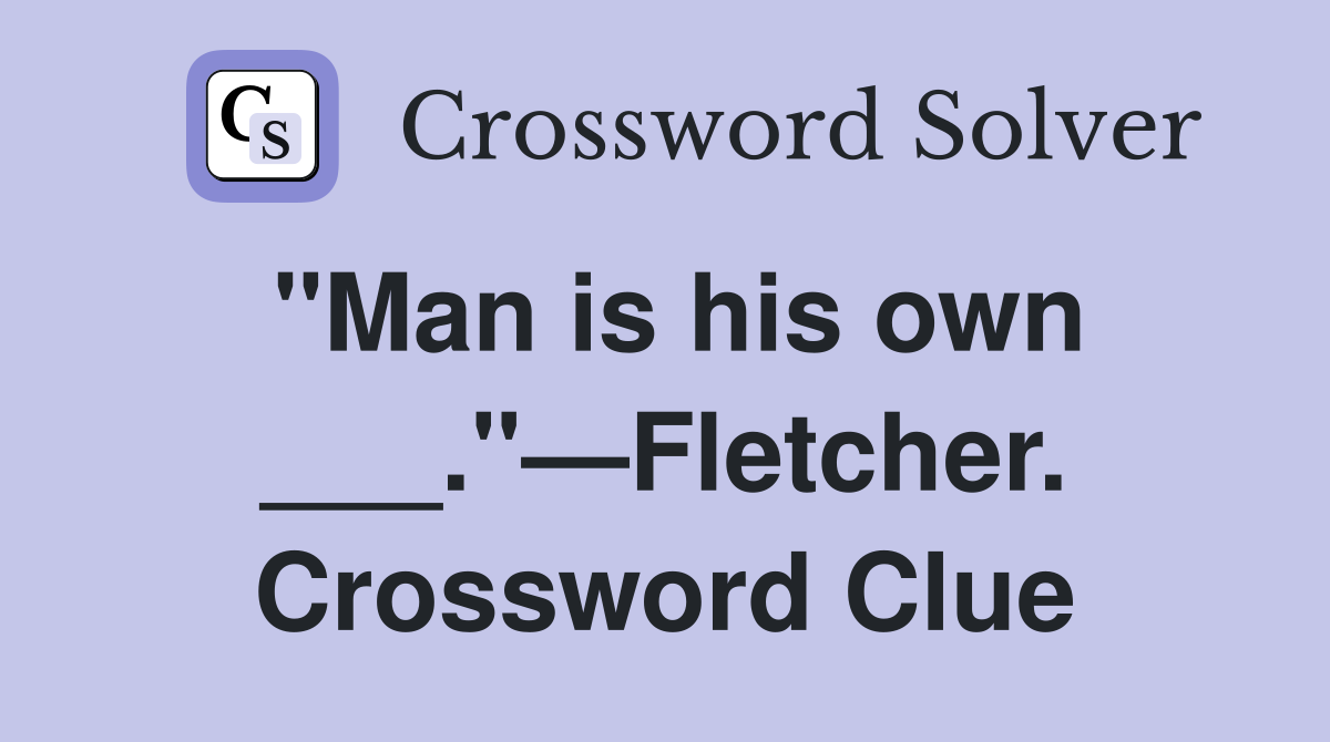 "Man is his own ___."—Fletcher. Crossword Clue