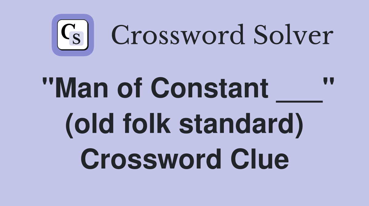 "Man of Constant ___" (old folk standard) Crossword Clue
