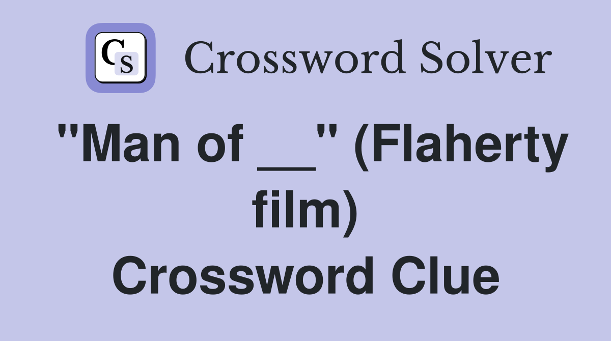"Man of __" (Flaherty film) Crossword Clue