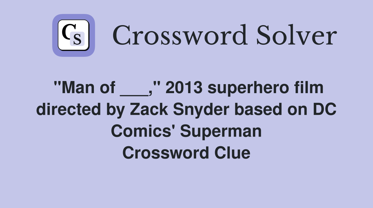 "Man of ___," 2013 superhero film directed by Zack Snyder based on DC Comics' Superman Crossword Clue