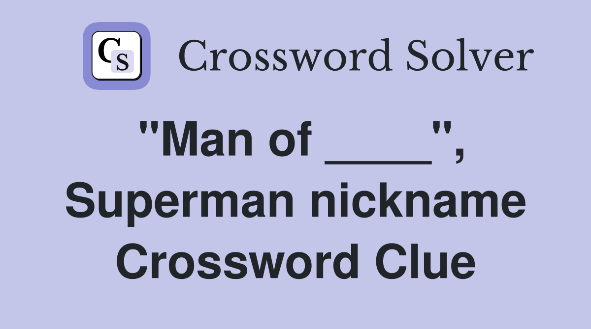 "Man of ____", Superman nickname Crossword Clue