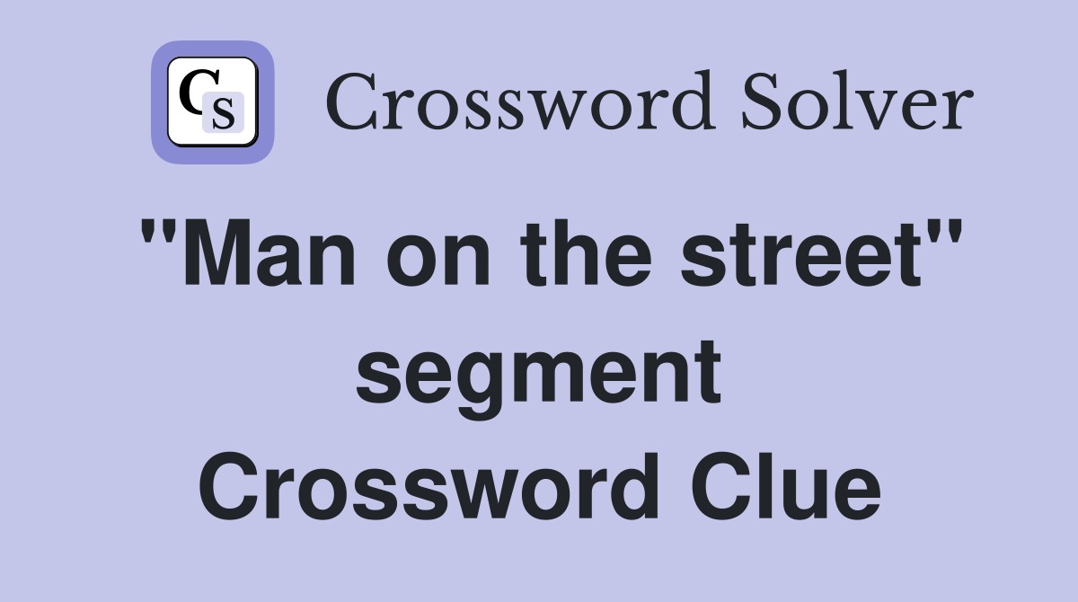 "Man on the street" segment Crossword Clue