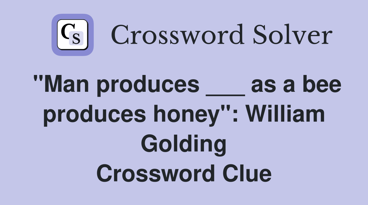 "Man produces ___ as a bee produces honey": William Golding Crossword Clue