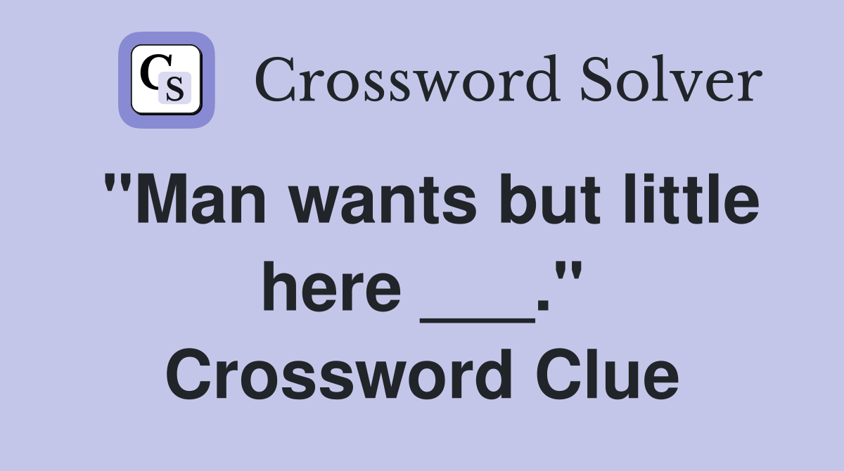 "Man wants but little here ___." Crossword Clue