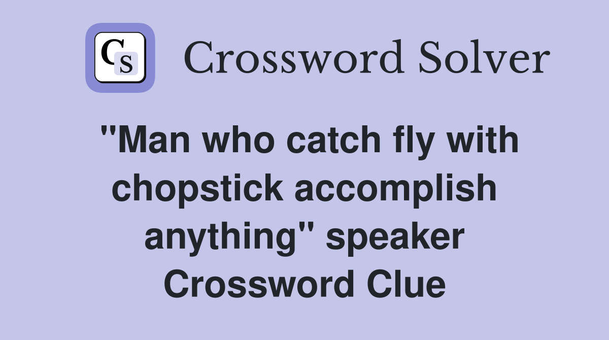 "Man who catch fly with chopstick accomplish anything" speaker Crossword Clue