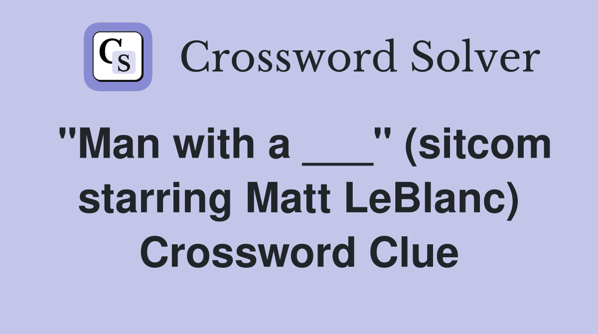 "Man with a ___" (sitcom starring Matt LeBlanc) Crossword Clue