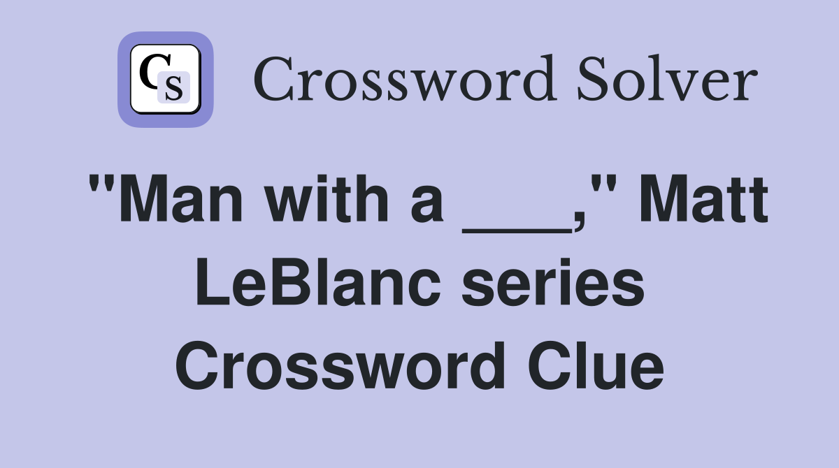 "Man with a ___," Matt LeBlanc series Crossword Clue
