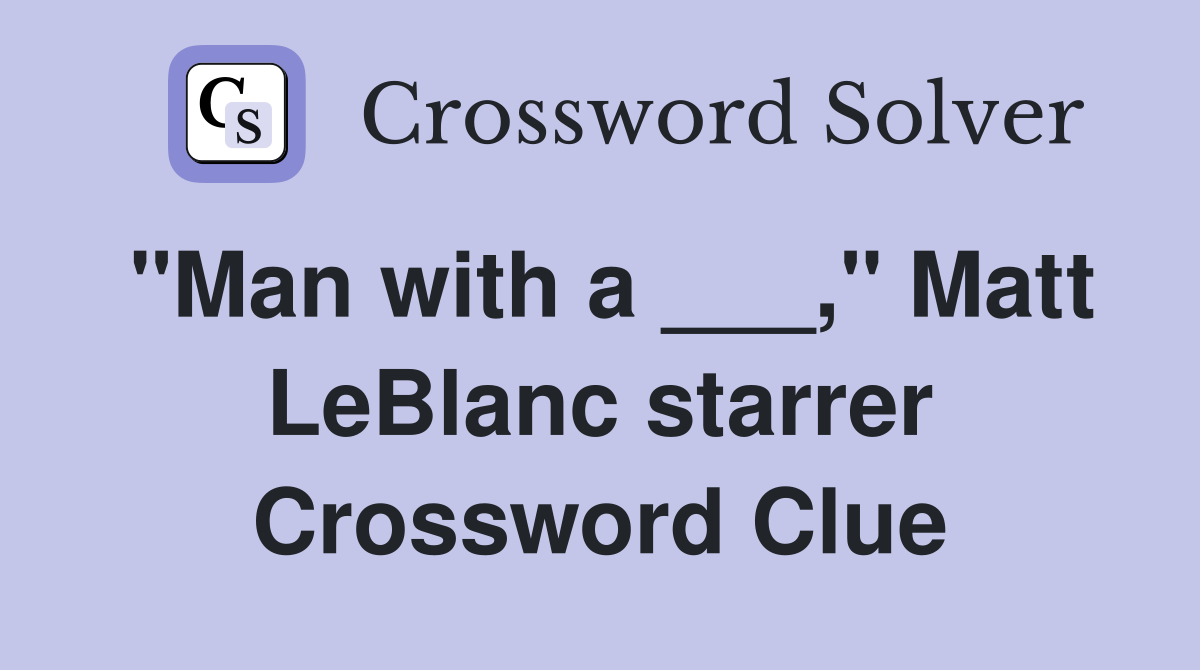 "Man with a ___," Matt LeBlanc starrer Crossword Clue