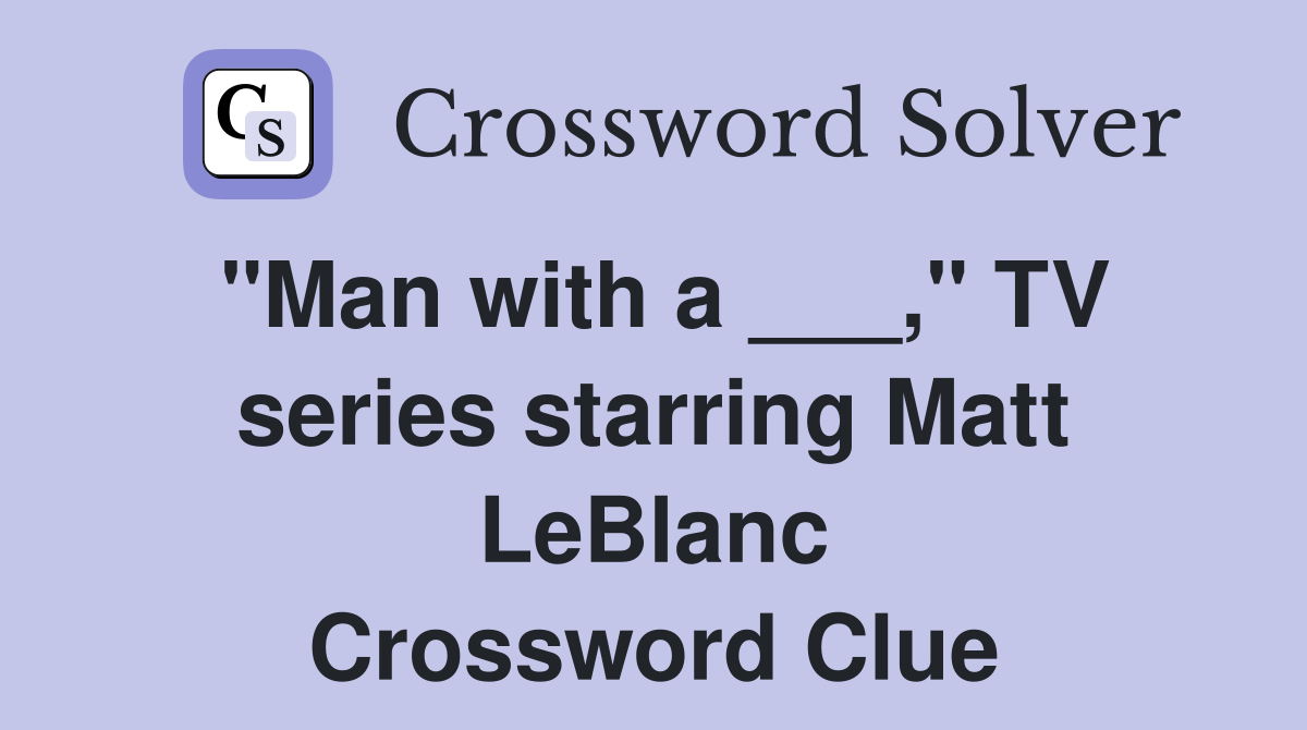 "Man with a ___," TV series starring Matt LeBlanc Crossword Clue