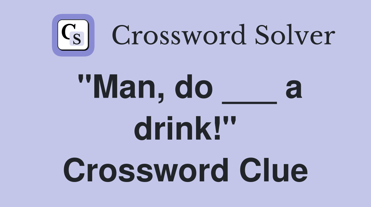 "Man, do ___ a drink!" Crossword Clue