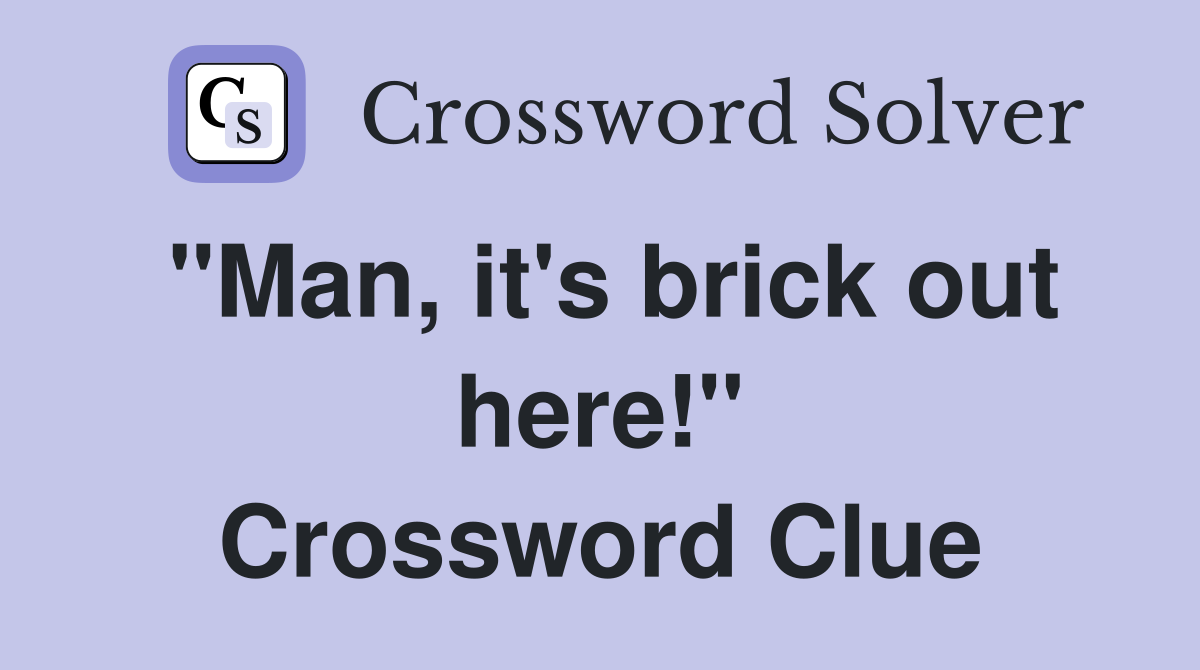 "Man, it's brick out here!" Crossword Clue