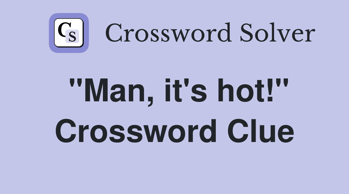 "Man, it's hot!" Crossword Clue