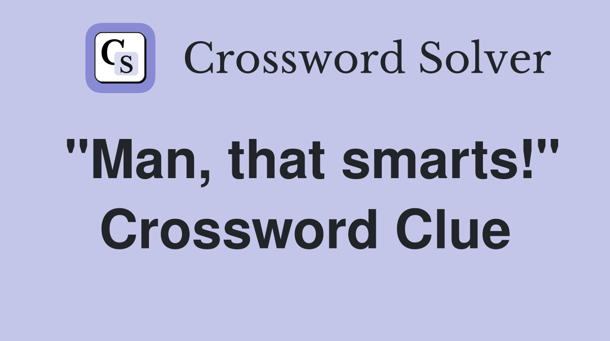 "Man, that smarts!" Crossword Clue