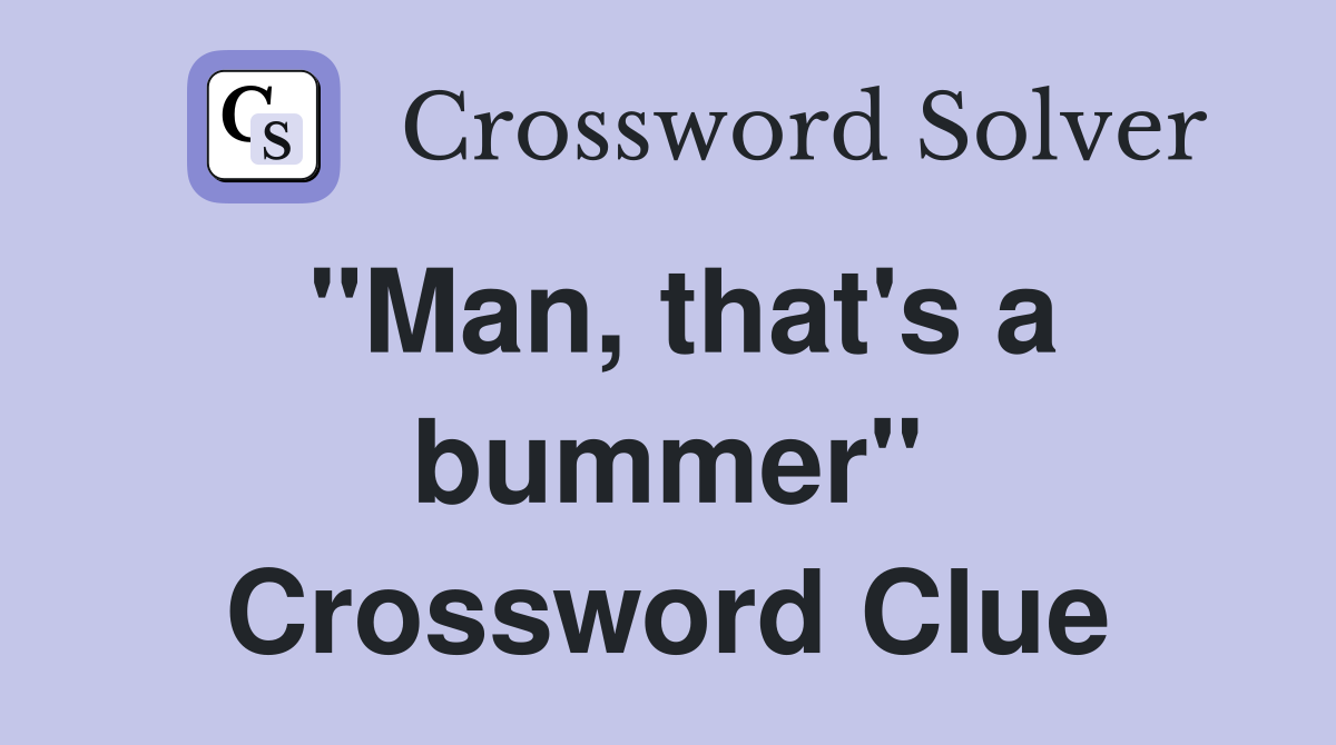 "Man, that's a bummer" Crossword Clue