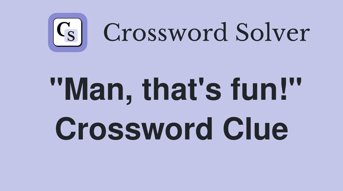 "Man, that's fun!" Crossword Clue