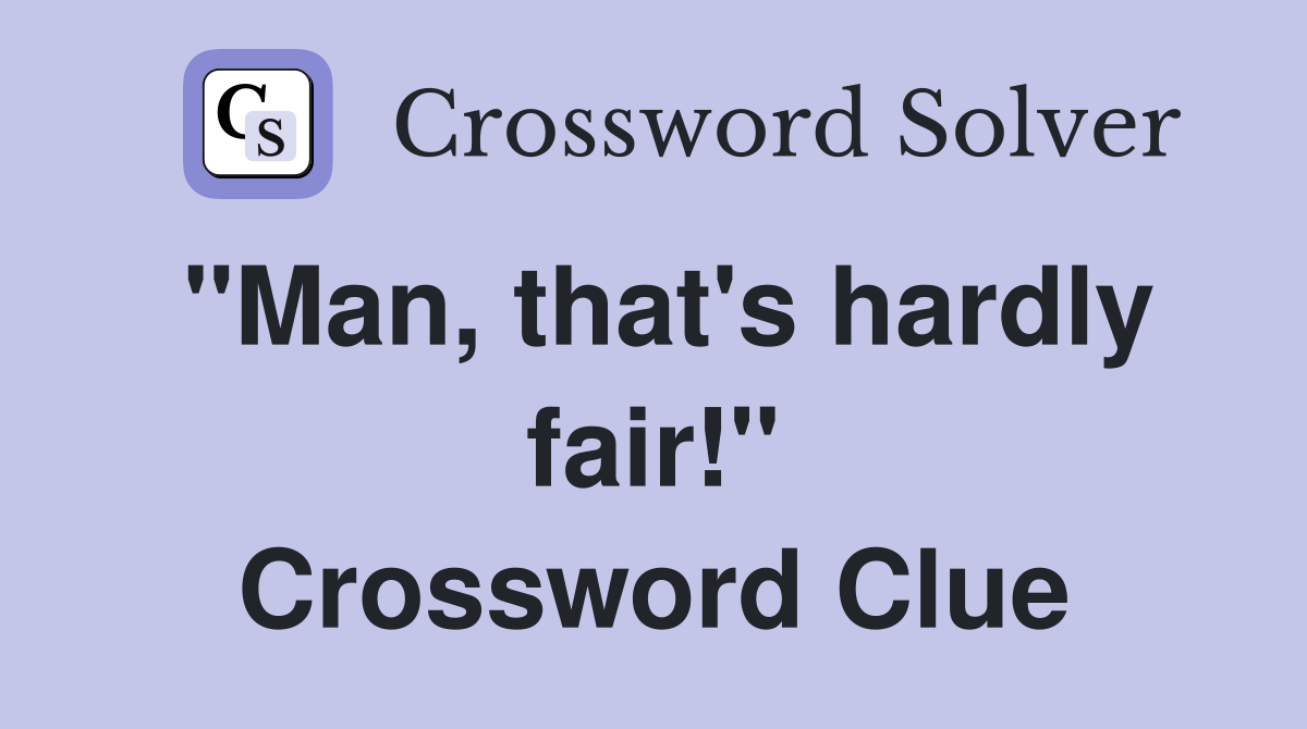 "Man, that's hardly fair!" Crossword Clue