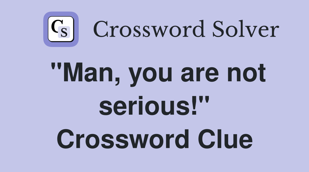 "Man, you are not serious!" Crossword Clue