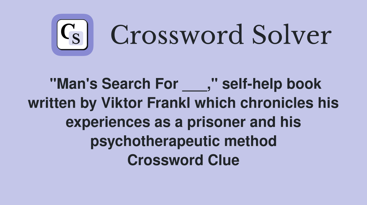 "Man's Search For ___," self-help book written by Viktor Frankl which chronicles his experiences as a prisoner and his psychotherapeutic method Crossword Clue