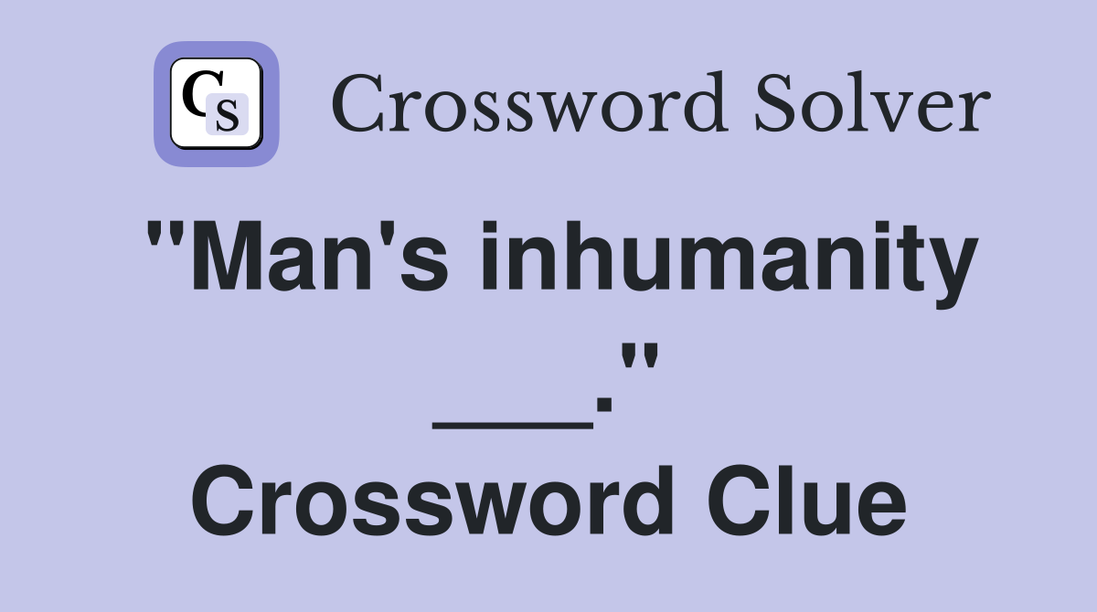"Man's inhumanity ___." Crossword Clue