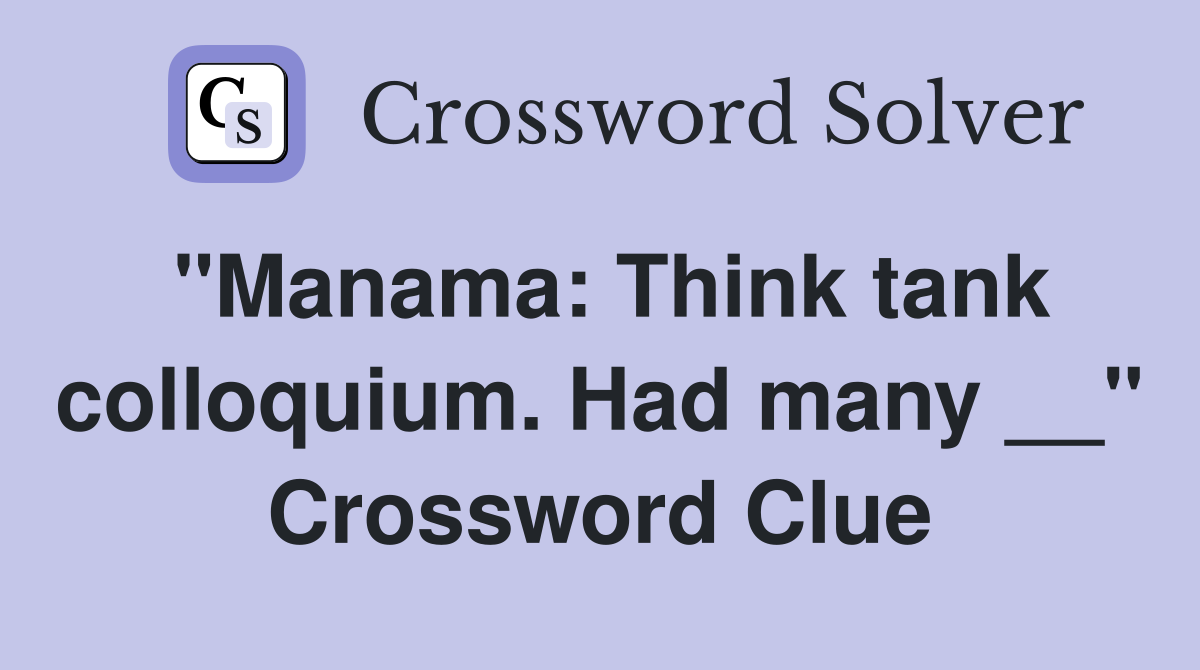 "Manama: Think tank colloquium. Had many __" Crossword Clue