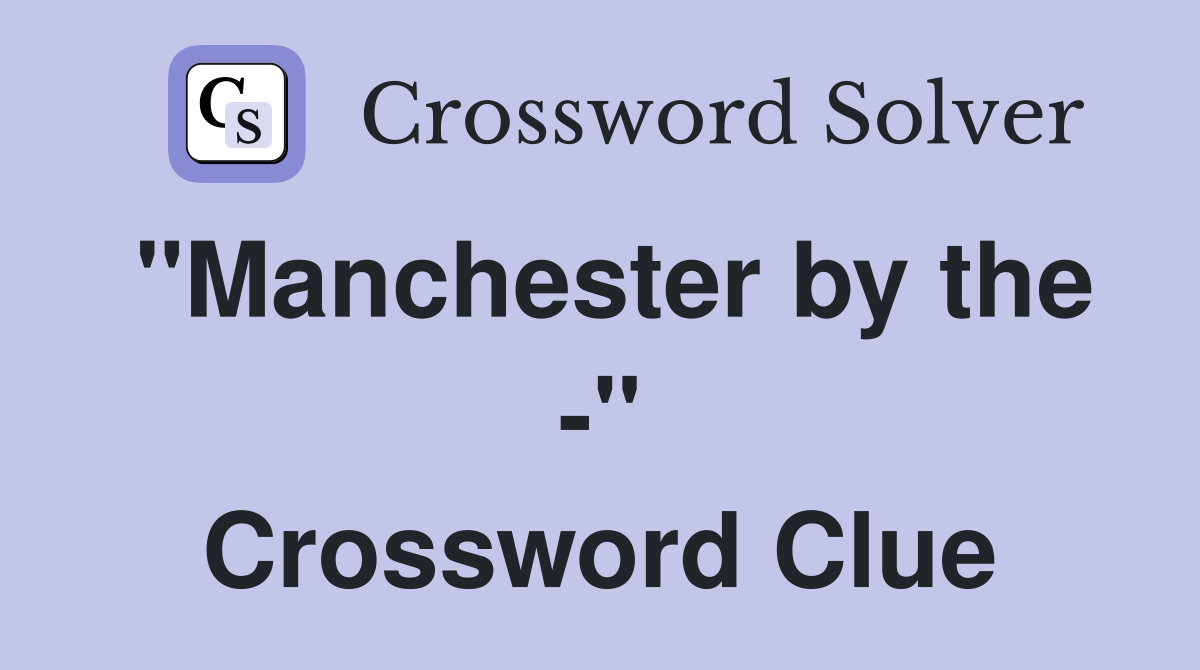 "Manchester by the -" Crossword Clue