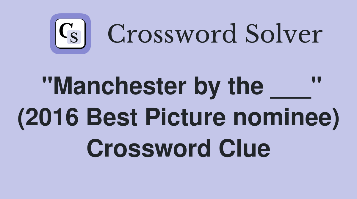 "Manchester by the ___" (2016 Best Picture nominee) Crossword Clue