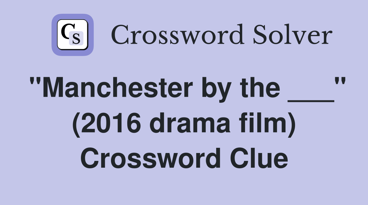 "Manchester by the ___" (2016 drama film) Crossword Clue