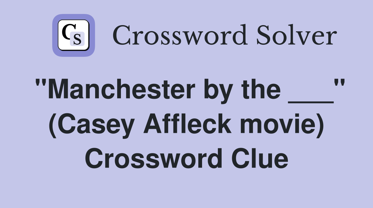 "Manchester by the ___" (Casey Affleck movie) Crossword Clue
