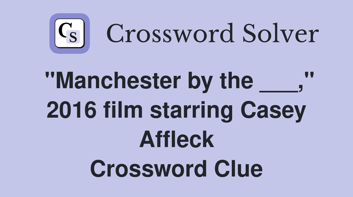 "Manchester by the ___," 2016 film starring Casey Affleck Crossword Clue