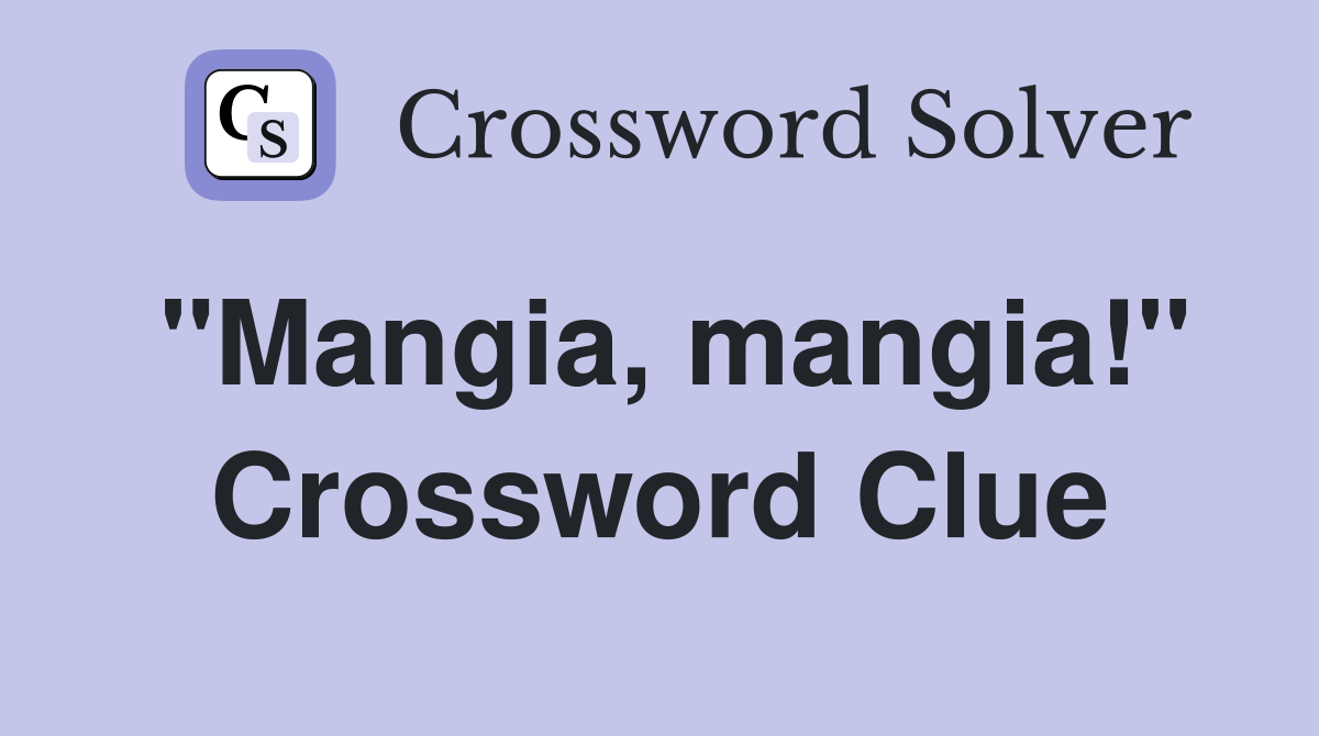 "Mangia, mangia!" Crossword Clue