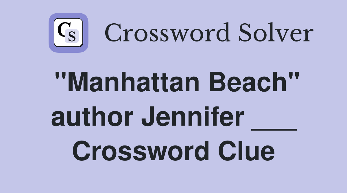 "Manhattan Beach" author Jennifer ___ Crossword Clue