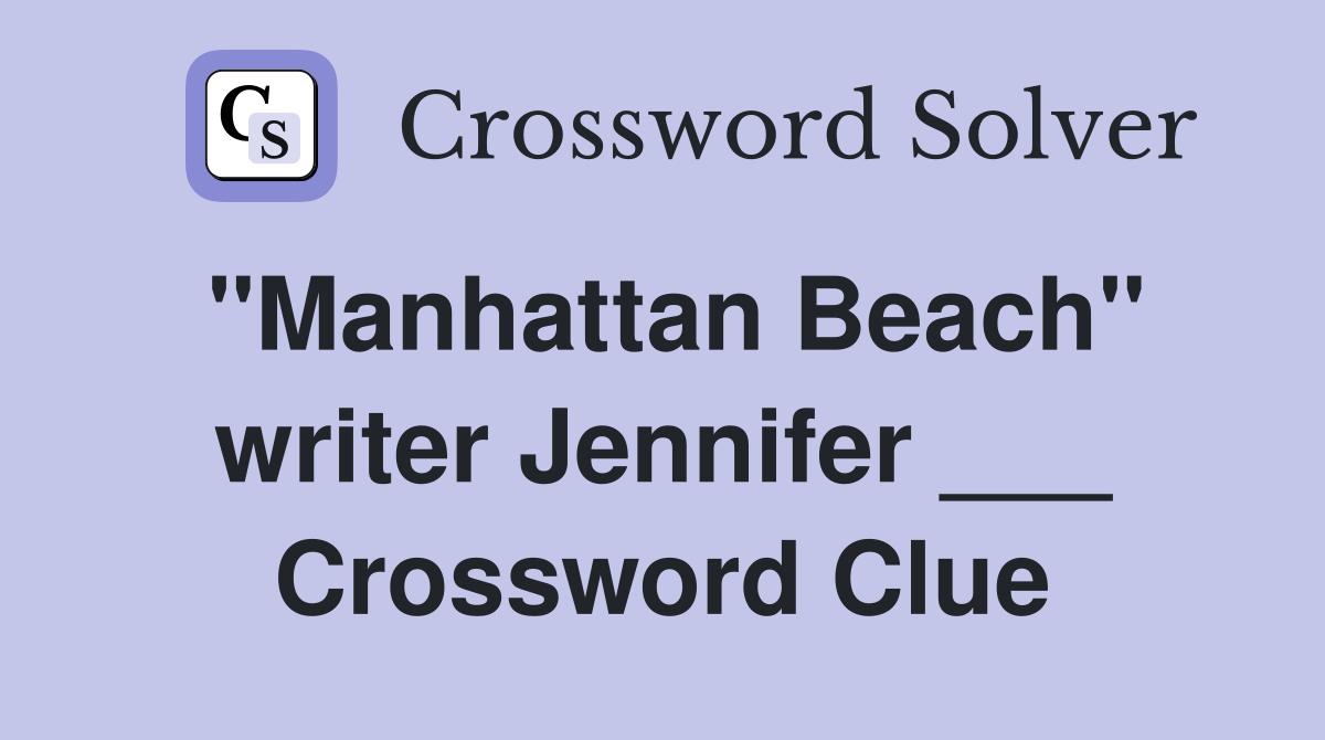 "Manhattan Beach" writer Jennifer ___ Crossword Clue