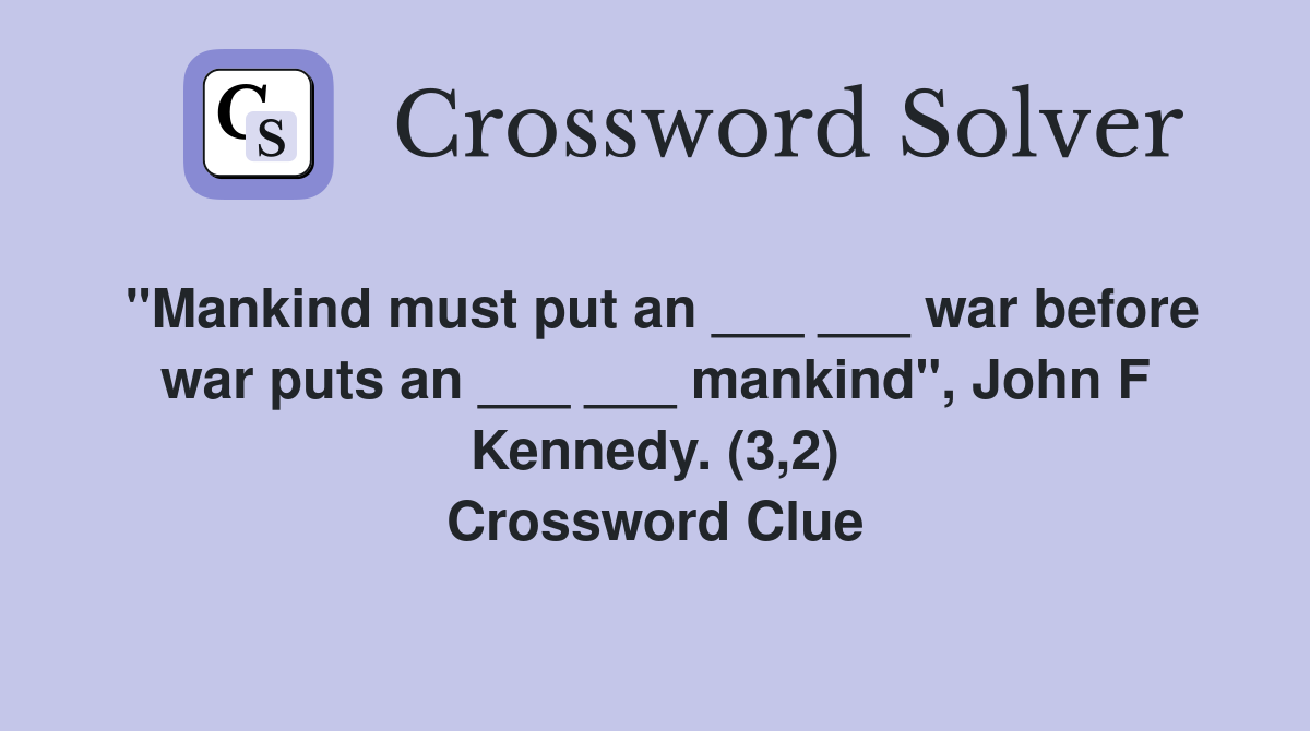 "Mankind must put an ___ ___ war before war puts an ___ ___ mankind", John F Kennedy. (3,2) Crossword Clue