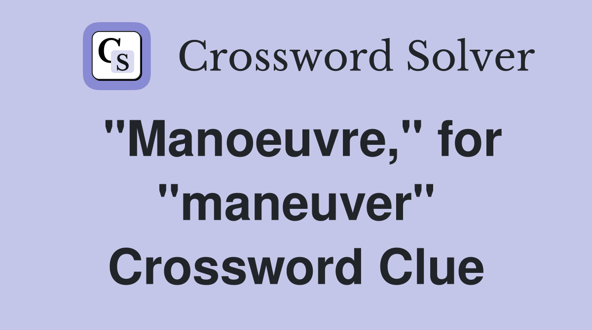 "Manoeuvre," for "maneuver" Crossword Clue