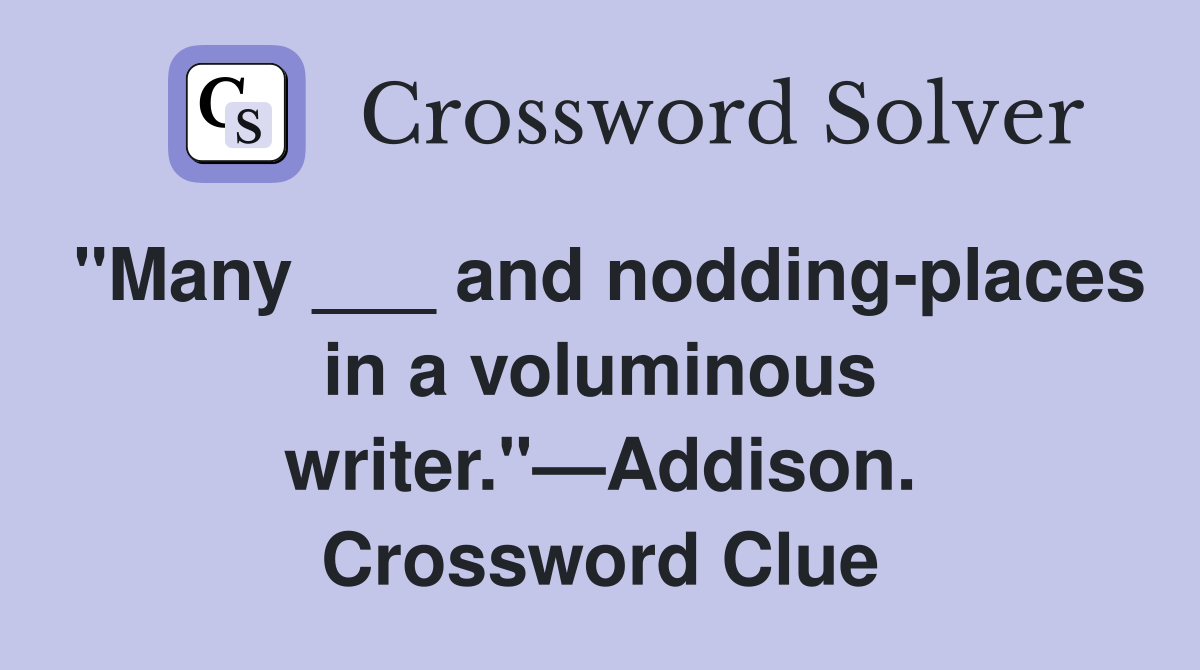 "Many ___ and nodding-places in a voluminous writer."—Addison. Crossword Clue