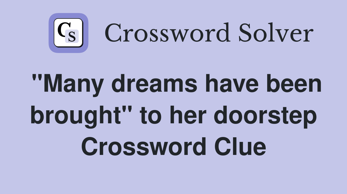 "Many dreams have been brought" to her doorstep Crossword Clue